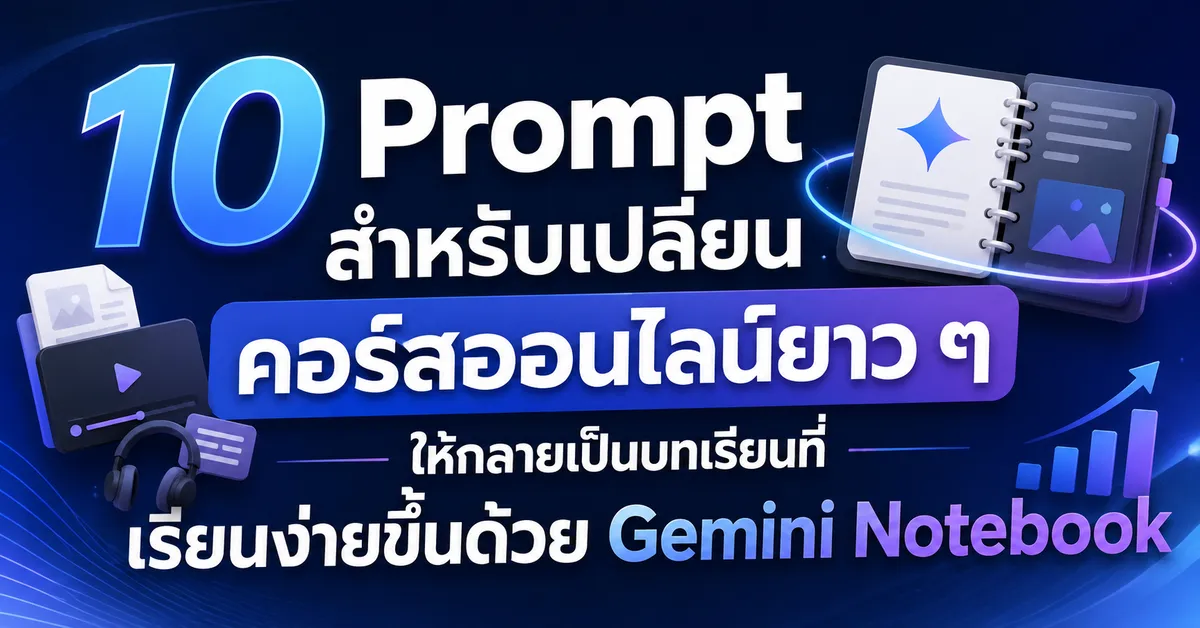 10 Prompt สำหรับเปลี่ยนคอร์สออนไลน์ยาว ๆ ให้กลายเป็นบทเรียนที่เรียนง่ายขึ้นด้วย Gemini Notebook