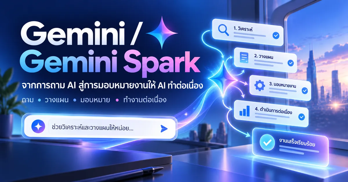 Gemini / Gemini Spark: จากการถาม AI สู่การมอบหมายงานให้ AI ทำต่อเนื่อง
