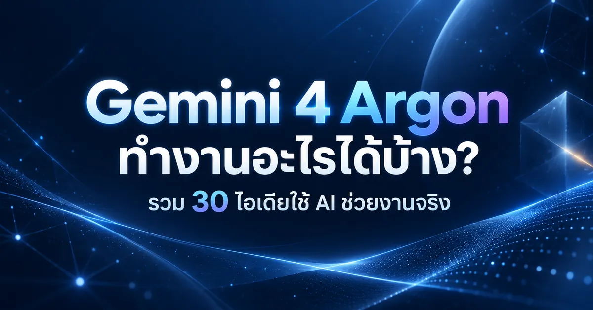 Gemini 4 Argon ทำงานอะไรได้บ้าง? รวม 30 ไอเดียใช้ AI ช่วยงานจริง