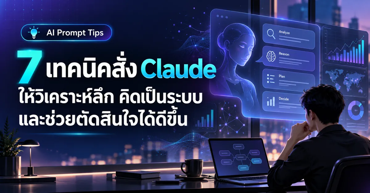 7 เทคนิคสั่ง Claude ให้วิเคราะห์ลึก คิดเป็นระบบ และช่วยตัดสินใจได้ดีขึ้น
